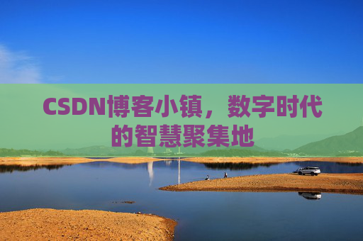 CSDN博客小镇,数字时代的智慧聚集地