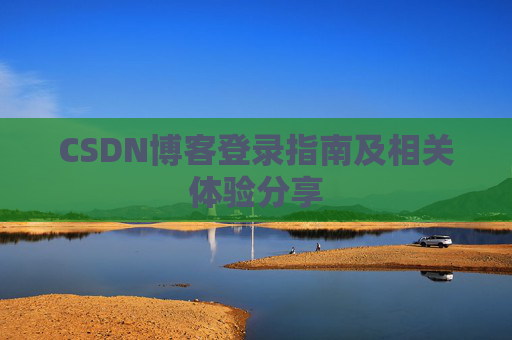 CSDN博客登录指南及相关体验分享